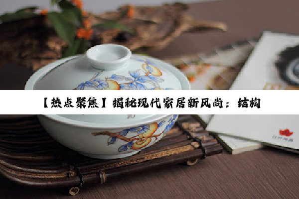 【热点聚焦】揭秘现代家居新风尚：结构陶瓷在洗漱台内部的创新设计与应用