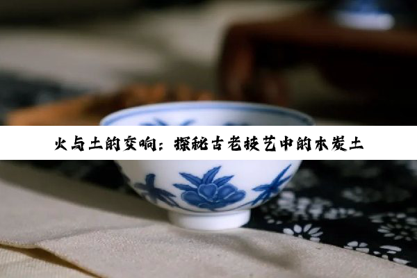 【科普解答】k8凯发·国际官网: 火与土的交响：探秘古老技艺中的木炭土窑与陶瓷窑艺术