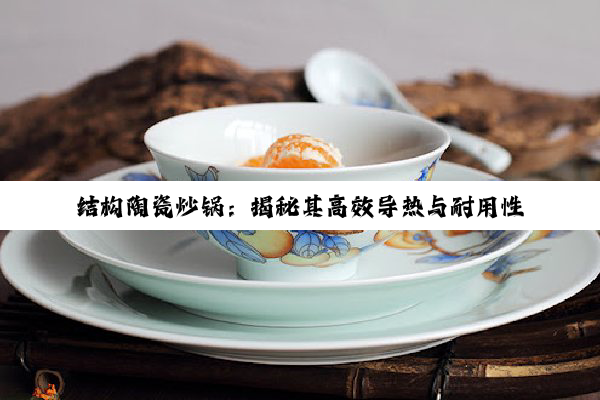 结构陶瓷炒锅：揭秘其高效导热与耐用性的最新科技原理