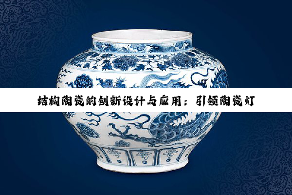 今日科普|k8凯发·国际官网: 结构陶瓷的创新设计与应用：引领陶瓷灯具行业新热点
