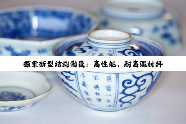 探索新型结构陶瓷：高性能、耐高温材料引领未来科技热点