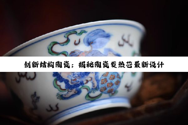 创新结构陶瓷：揭秘陶瓷发热芯最新设计引领智能家居节能热潮