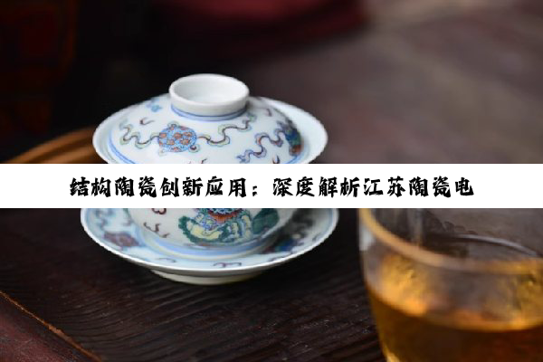 结构陶瓷创新应用：深度解析江苏陶瓷电容器最新结构设计热点