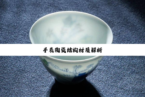 手表陶瓷结构材质解析