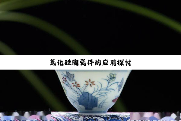 氮化硅陶瓷件的应用探讨