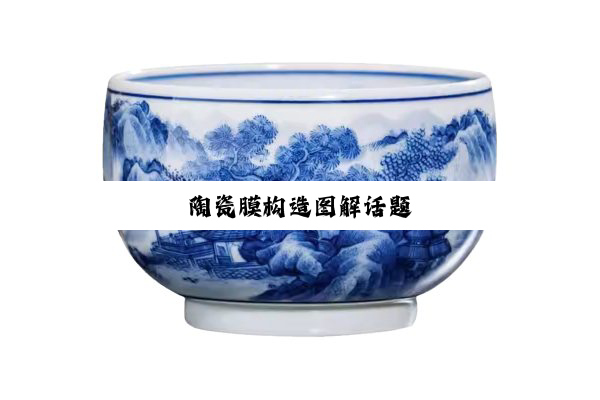 陶瓷膜构造图解话题