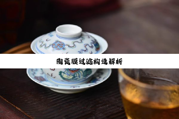 陶瓷膜过滤构造解析