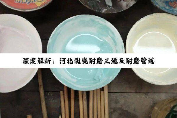 【科普解答】深度解析：河北陶瓷耐磨三通及耐磨管道生产现状与优选指南