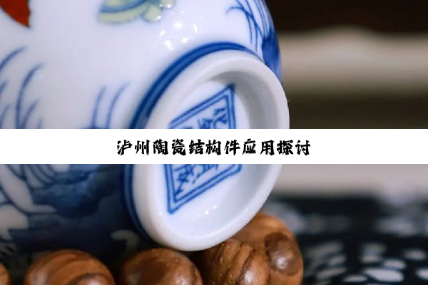 泸州陶瓷结构件应用探讨