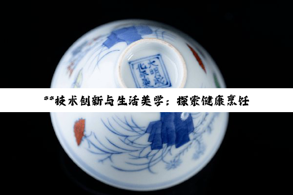 【今日要闻】**技术创新与生活美学：探索健康烹饪与未来居住新境界**