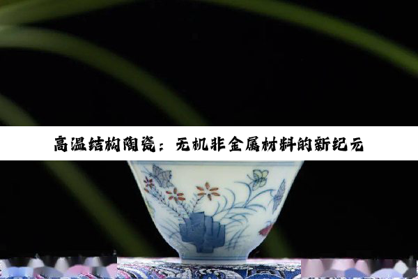 高温结构陶瓷：无机非金属材料的新纪元与未来展望