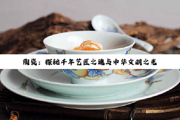 【科普解答】陶瓷：探秘千年艺匠之魂与中华文明之光