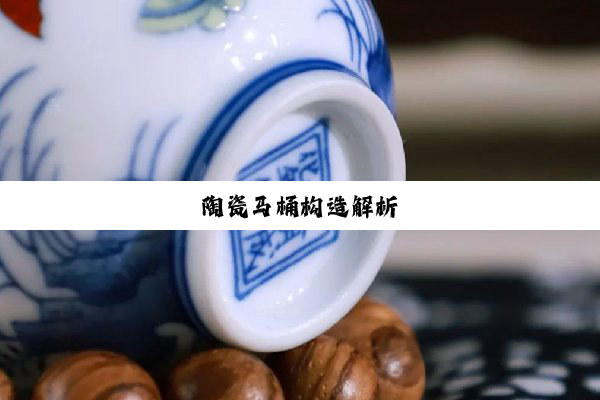陶瓷马桶构造解析