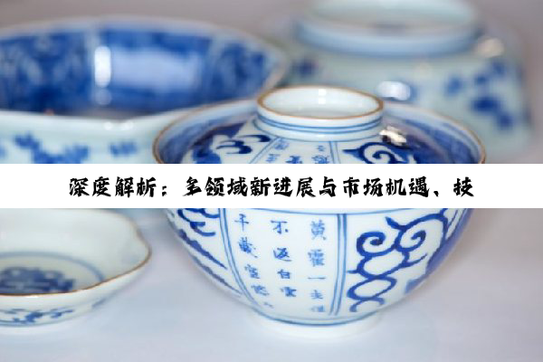 【今日要闻】深度解析：多领域新进展与市场机遇、技术创新概览