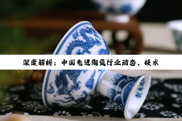 【今日要闻】深度解析：中国先进陶瓷行业动态、技术创新与企业发展亮点