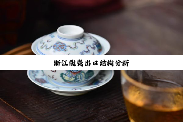 今日科普|浙江陶瓷出口结构分析