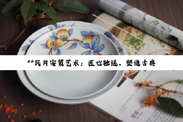**瓦片安装艺术：匠心独运，塑造古典与现代交融的屋顶景观**
