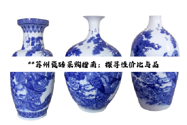 【科普解答】**苏州瓷砖采购指南：探寻性价比与品质并蓄的装修艺术**