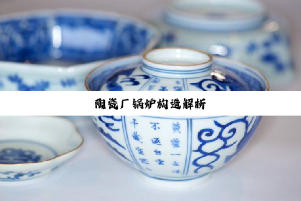 陶瓷厂锅炉构造解析