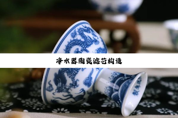 今日科普|净水器陶瓷滤芯构造