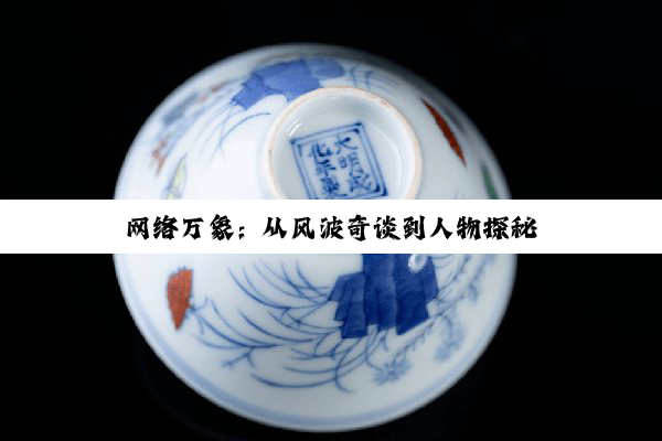 网络万象：从风波奇谈到人物探秘