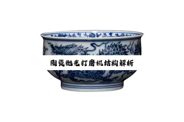 陶瓷抛光打磨机结构解析