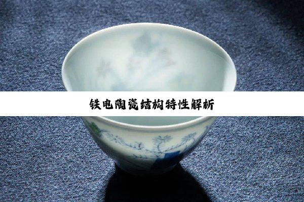 今日科普|铁电陶瓷结构特性解析