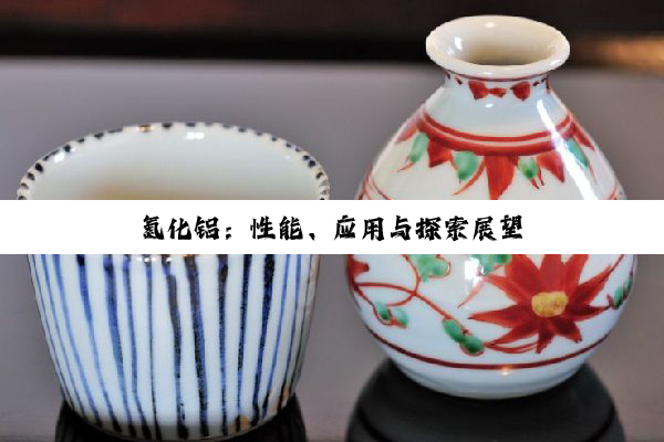 【科普解答】氮化铝：性能、应用与探索展望