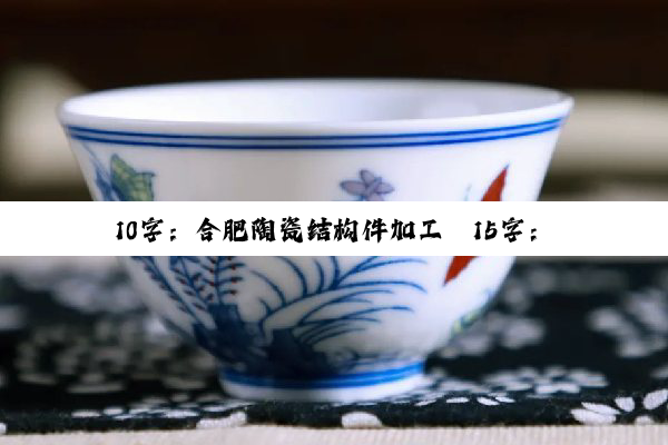 今日科普|10字：合肥陶瓷结构件加工
