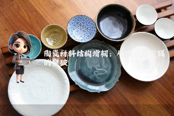 陶瓷材料结构增韧：从理论到实践的突破